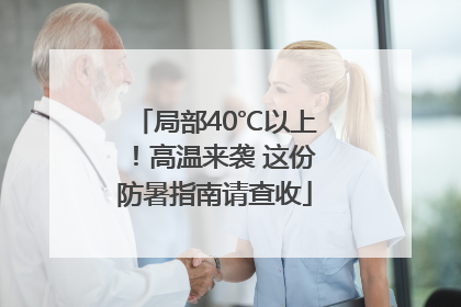 局部40℃以上！高温来袭 这份防暑指南请查收