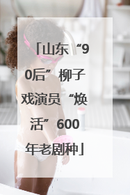 山东“90后”柳子戏演员“焕活”600年老剧种