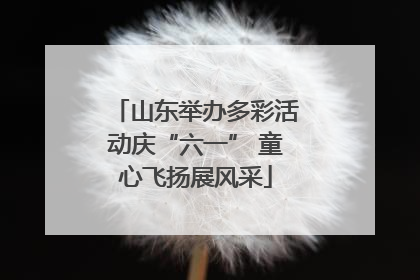 山东举办多彩活动庆“六一” 童心飞扬展风采