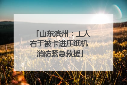 山东滨州：工人右手被卡进压纸机 消防紧急救援