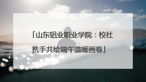 山东铝业职业学院：校社携手共绘端午温暖画卷