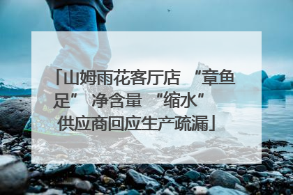山姆雨花客厅店 “章鱼足” 净含量 “缩水” 供应商回应生产疏漏