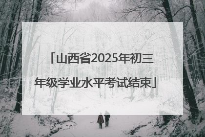 山西省2025年初三年级学业水平考试结束