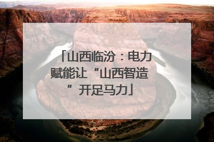 山西临汾：电力赋能让“山西智造”开足马力