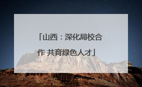 山西：深化局校合作 共育绿色人才