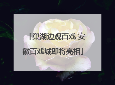巢湖边观百戏 安徽百戏城即将亮相