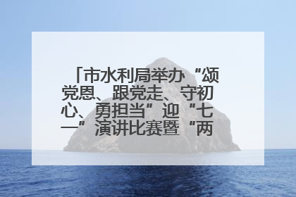 市水利局举办“颂党恩、跟党走、守初心、勇担当”迎“七一”演讲比赛暨“两优一先”表彰活动