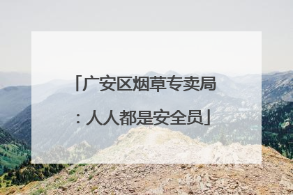 广安区烟草专卖局：人人都是安全员