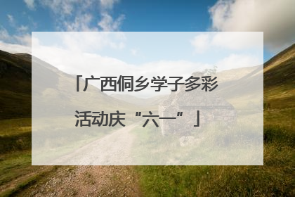 广西侗乡学子多彩活动庆“六一”
