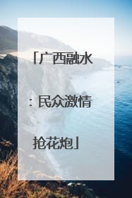 广西融水：民众激情抢花炮