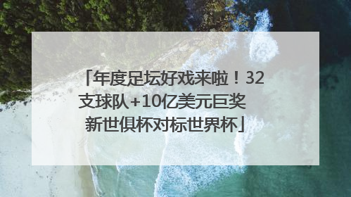 年度足坛好戏来啦！32支球队+10亿美元巨奖 新世俱杯对标世界杯
