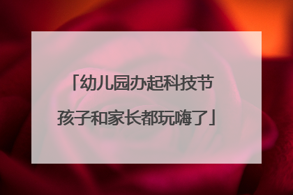 幼儿园办起科技节 孩子和家长都玩嗨了