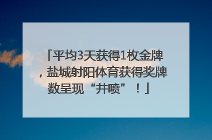 平均3天获得1枚金牌，盐城射阳体育获得奖牌数呈现“井喷”！