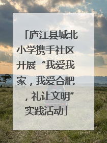 庐江县城北小学携手社区开展“我爱我家，我爱合肥，礼让文明”实践活动