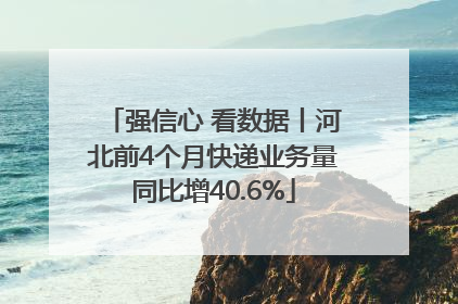 强信心 看数据丨河北前4个月快递业务量同比增40.6%
