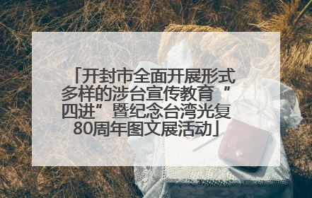 开封市全面开展形式多样的涉台宣传教育“四进”暨纪念台湾光复80周年图文展活动