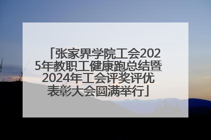 张家界学院工会2025年教职工健康跑总结暨2024年工会评奖评优表彰大会圆满举行