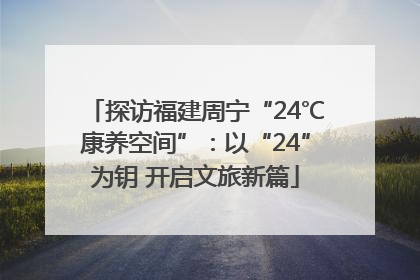 探访福建周宁“24℃康养空间”：以“24”为钥 开启文旅新篇