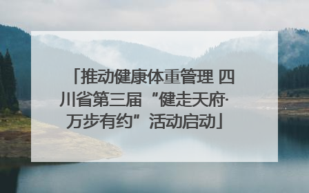 推动健康体重管理 四川省第三届“健走天府·万步有约”活动启动