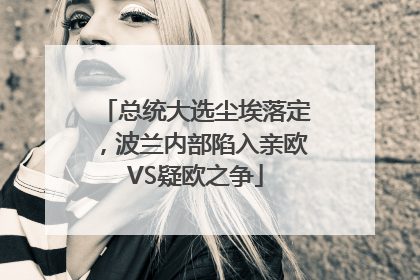 总统大选尘埃落定，波兰内部陷入亲欧VS疑欧之争