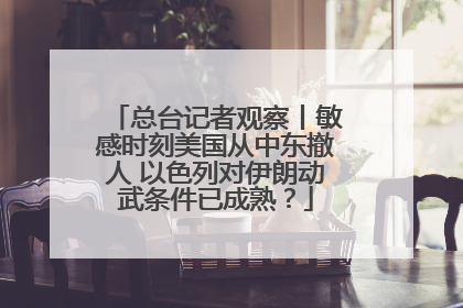 总台记者观察丨敏感时刻美国从中东撤人 以色列对伊朗动武条件已成熟？