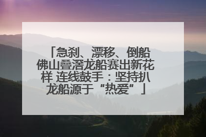 急刹、漂移、倒船 佛山叠滘龙船赛出新花样 连线鼓手：坚持扒龙船源于“热爱”