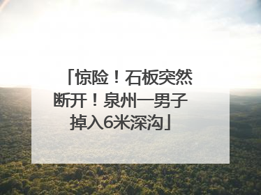 惊险！石板突然断开！泉州一男子掉入6米深沟
