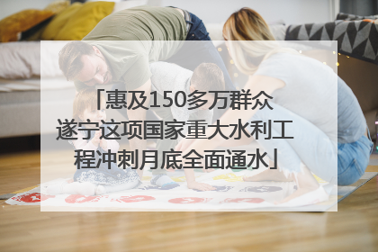 惠及150多万群众 遂宁这项国家重大水利工程冲刺月底全面通水