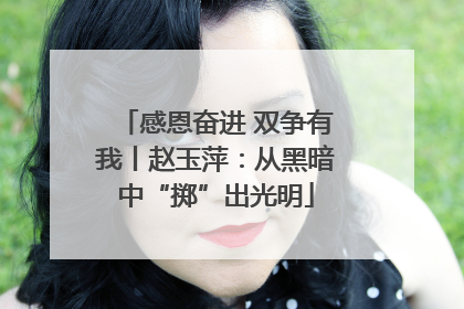 感恩奋进 双争有我丨赵玉萍：从黑暗中“掷”出光明