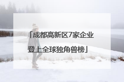 成都高新区7家企业登上全球独角兽榜