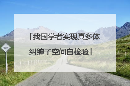 我国学者实现真多体纠缠子空间自检验