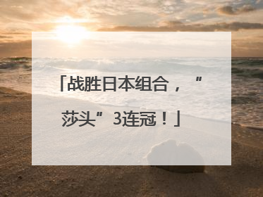 战胜日本组合，“莎头”3连冠！