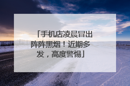 手机店凌晨冒出阵阵黑烟！近期多发，高度警惕
