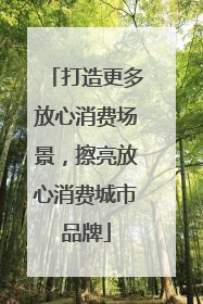打造更多放心消费场景，擦亮放心消费城市品牌