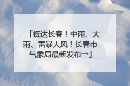 抵达长春！中雨、大雨、雷暴大风！长春市气象局最新发布→