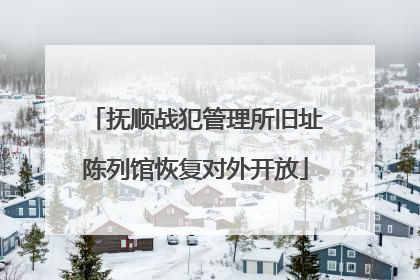 抚顺战犯管理所旧址陈列馆恢复对外开放