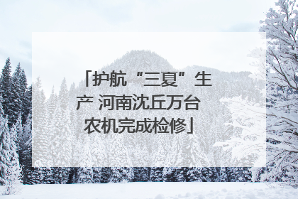 护航“三夏”生产 河南沈丘万台农机完成检修