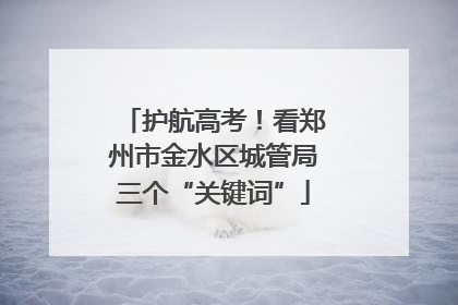 护航高考！看郑州市金水区城管局三个“关键词”