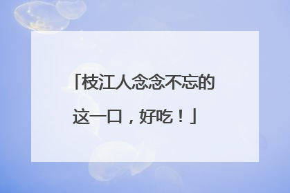 枝江人念念不忘的这一口，好吃！