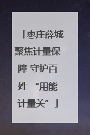 枣庄薛城聚焦计量保障 守护百姓 “用能计量关”