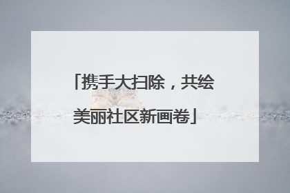 携手大扫除，共绘美丽社区新画卷