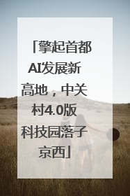 擎起首都AI发展新高地，中关村4.0版科技园落子京西