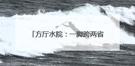 方厅水院：一脚跨两省，15分钟跑遍长三角
