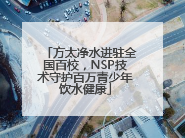 方太净水进驻全国百校，NSP技术守护百万青少年饮水健康