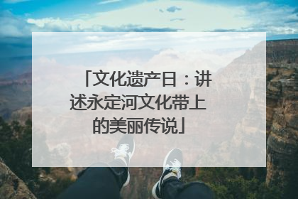文化遗产日：讲述永定河文化带上的美丽传说