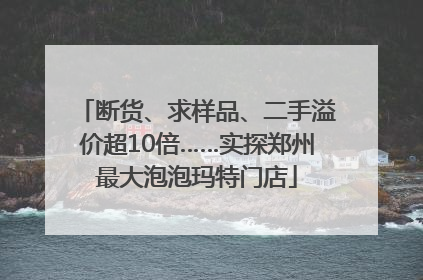 断货、求样品、二手溢价超10倍……实探郑州最大泡泡玛特门店