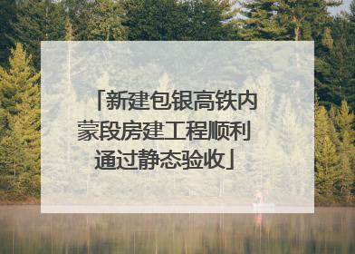 新建包银高铁内蒙段房建工程顺利通过静态验收