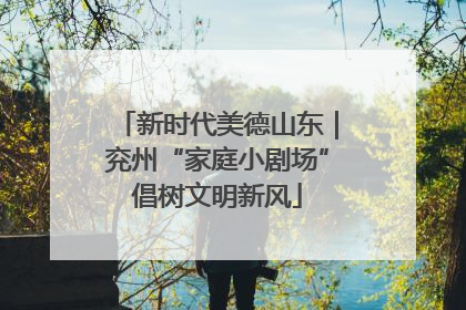 新时代美德山东｜兖州“家庭小剧场”倡树文明新风