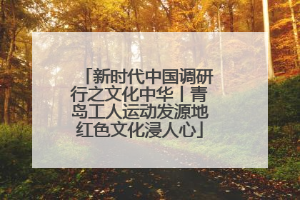 新时代中国调研行之文化中华丨青岛工人运动发源地红色文化浸人心