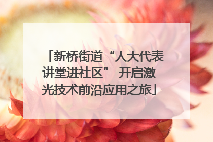 新桥街道“人大代表讲堂进社区” 开启激光技术前沿应用之旅